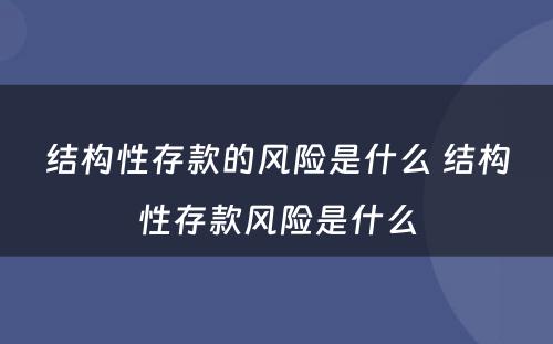 结构性存款的风险是什么 结构性存款风险是什么