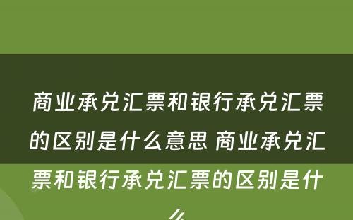 商业承兑汇票和银行承兑汇票的区别是什么意思 商业承兑汇票和银行承兑汇票的区别是什么