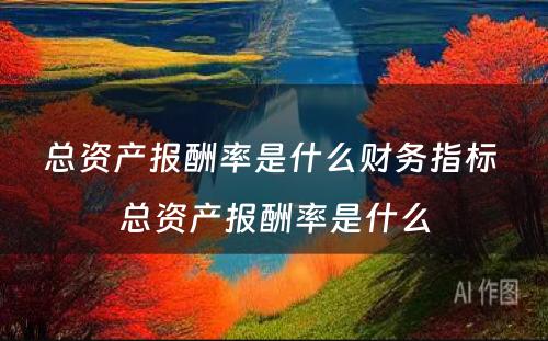 总资产报酬率是什么财务指标 总资产报酬率是什么