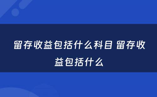 留存收益包括什么科目 留存收益包括什么