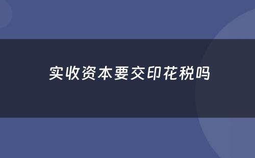  实收资本要交印花税吗