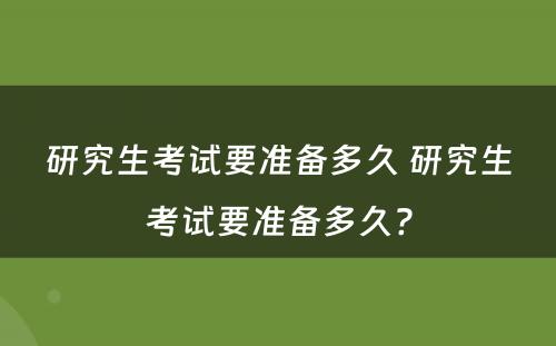 研究生考试要准备多久 研究生考试要准备多久?