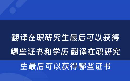 翻译在职研究生最后可以获得哪些证书和学历 翻译在职研究生最后可以获得哪些证书