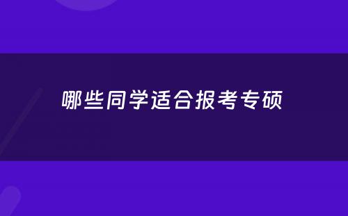 哪些同学适合报考专硕 