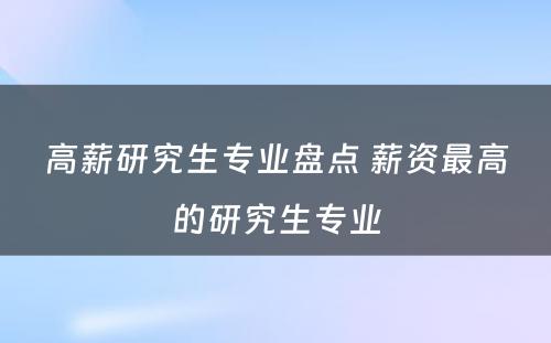 高薪研究生专业盘点 薪资最高的研究生专业