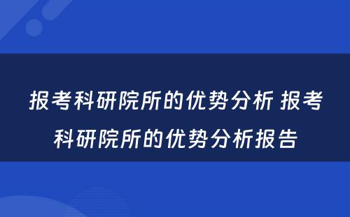 报考科研院所的优势分析 报考科研院所的优势分析报告