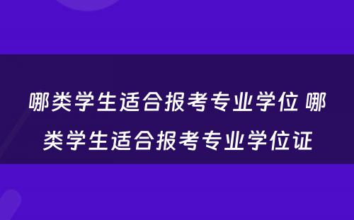 哪类学生适合报考专业学位 哪类学生适合报考专业学位证