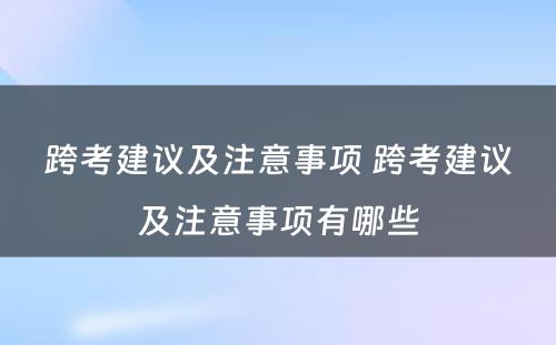 跨考建议及注意事项 跨考建议及注意事项有哪些