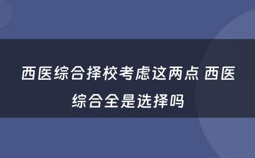 西医综合择校考虑这两点 西医综合全是选择吗