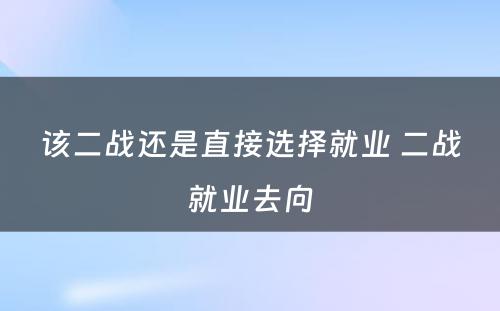 该二战还是直接选择就业 二战就业去向