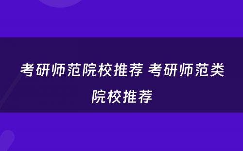 考研师范院校推荐 考研师范类院校推荐