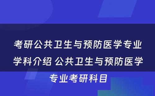 考研公共卫生与预防医学专业学科介绍 公共卫生与预防医学专业考研科目