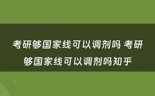 考研够国家线可以调剂吗 考研够国家线可以调剂吗知乎