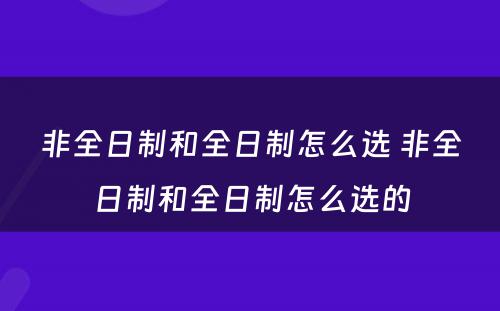 非全日制和全日制怎么选 非全日制和全日制怎么选的