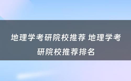 地理学考研院校推荐 地理学考研院校推荐排名