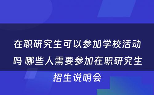 在职研究生可以参加学校活动吗 哪些人需要参加在职研究生招生说明会