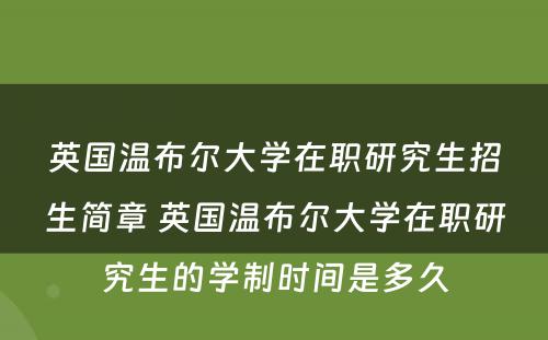 英国温布尔大学在职研究生招生简章 英国温布尔大学在职研究生的学制时间是多久