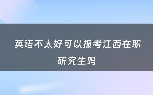  英语不太好可以报考江西在职研究生吗