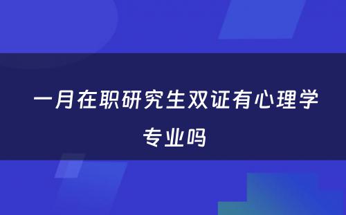  一月在职研究生双证有心理学专业吗