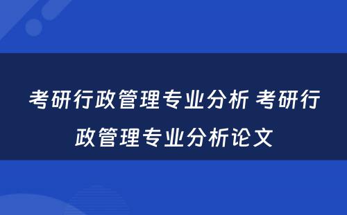 考研行政管理专业分析 考研行政管理专业分析论文