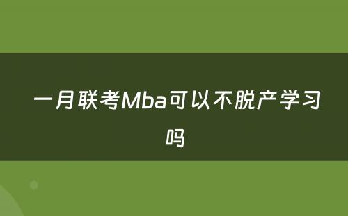  一月联考Mba可以不脱产学习吗