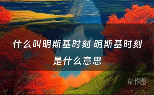 什么叫明斯基时刻 明斯基时刻是什么意思