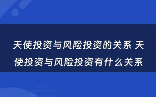 天使投资与风险投资的关系 天使投资与风险投资有什么关系