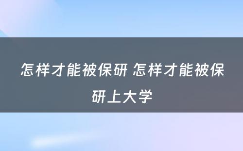 怎样才能被保研 怎样才能被保研上大学