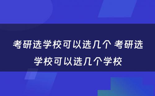 考研选学校可以选几个 考研选学校可以选几个学校