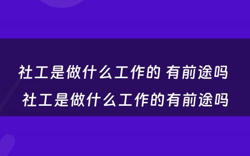 社工是做什么工作的 有前途吗 社工是做什么工作的有前途吗