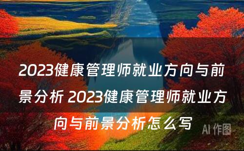 2023健康管理师就业方向与前景分析 2023健康管理师就业方向与前景分析怎么写