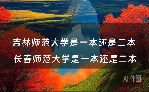 吉林师范大学是一本还是二本 长春师范大学是一本还是二本