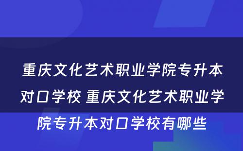 重庆文化艺术职业学院专升本对口学校 重庆文化艺术职业学院专升本对口学校有哪些