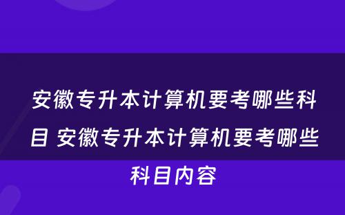 安徽专升本计算机要考哪些科目 安徽专升本计算机要考哪些科目内容