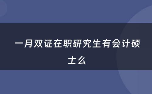  一月双证在职研究生有会计硕士么