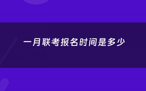  一月联考报名时间是多少