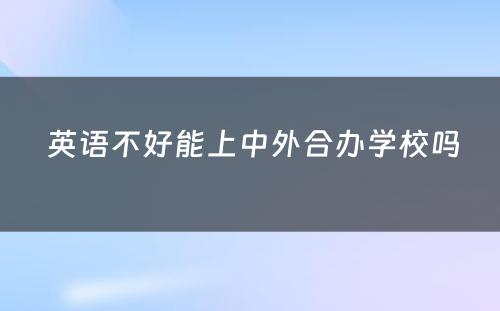  英语不好能上中外合办学校吗