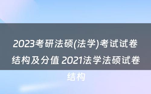 2023考研法硕(法学)考试试卷结构及分值 2021法学法硕试卷结构