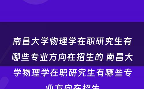 南昌大学物理学在职研究生有哪些专业方向在招生的 南昌大学物理学在职研究生有哪些专业方向在招生