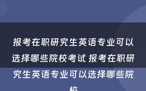 报考在职研究生英语专业可以选择哪些院校考试 报考在职研究生英语专业可以选择哪些院校