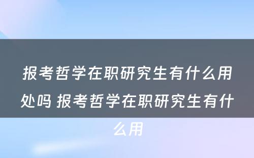 报考哲学在职研究生有什么用处吗 报考哲学在职研究生有什么用