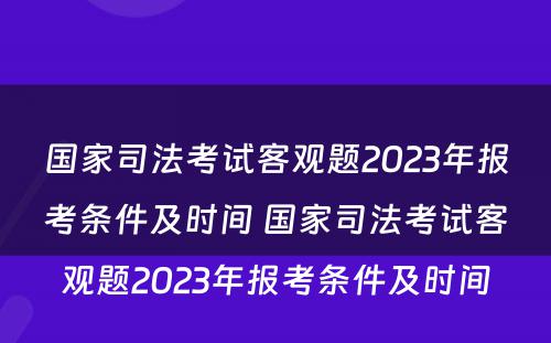 国家司法考试客观题2023年报考条件及时间 国家司法考试客观题2023年报考条件及时间