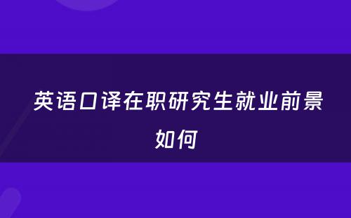  英语口译在职研究生就业前景如何