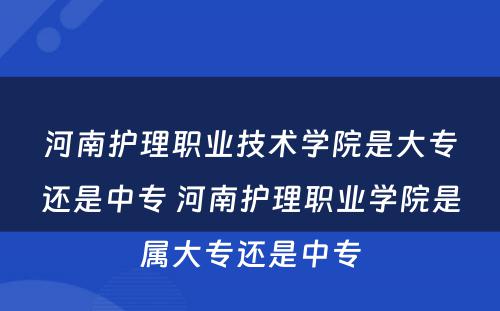 河南护理职业技术学院是大专还是中专 河南护理职业学院是属大专还是中专
