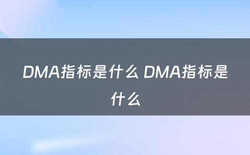 DMA指标是什么 DMA指标是什么