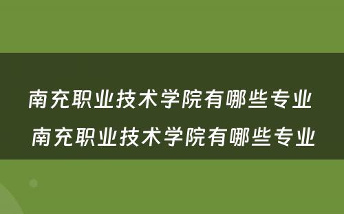 南充职业技术学院有哪些专业 南充职业技术学院有哪些专业