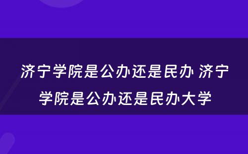 济宁学院是公办还是民办 济宁学院是公办还是民办大学