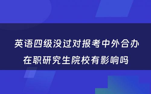  英语四级没过对报考中外合办在职研究生院校有影响吗