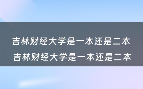 吉林财经大学是一本还是二本 吉林财经大学是一本还是二本