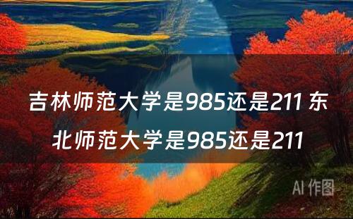 吉林师范大学是985还是211 东北师范大学是985还是211